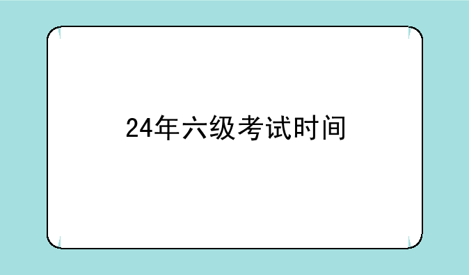 24年六级考试时间