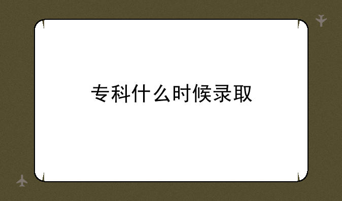 专科什么时候录取