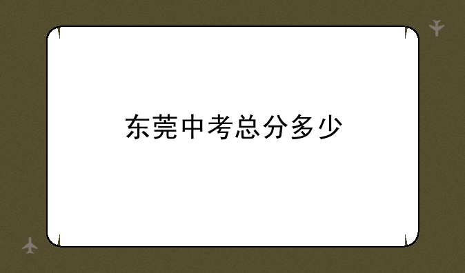 东莞中考总分多少