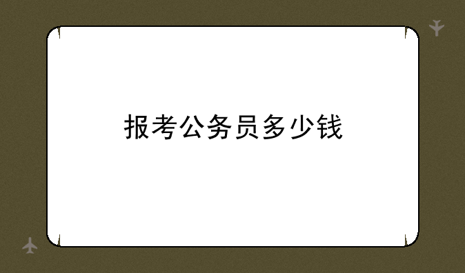 报考公务员多少钱