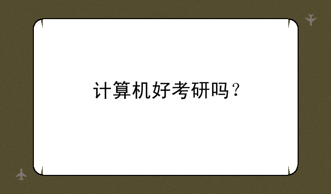 计算机好考研吗？