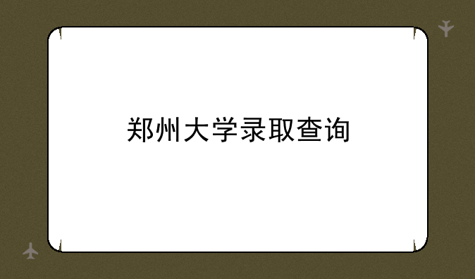 郑州大学录取查询