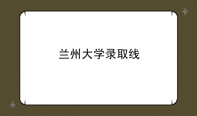 兰州大学录取线