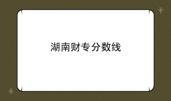湖南财专分数线