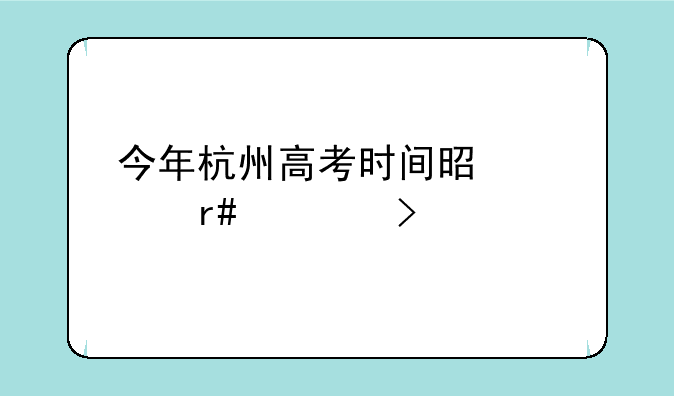 今年杭州高考时间是几月几号