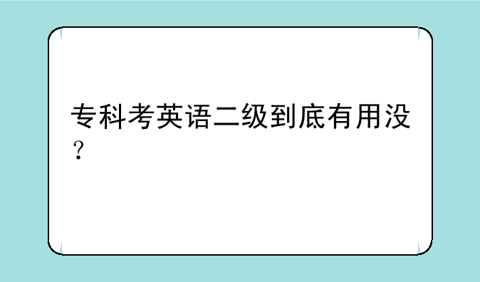 专科考英语二级到底有用没？