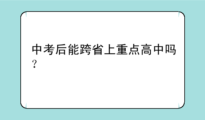 中考后能跨省上重点高中吗？