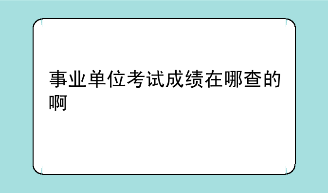 事业单位考试成绩在哪查的啊