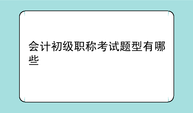 会计初级职称考试题型有哪些