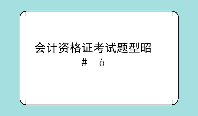 会计资格证考试题型是什么？