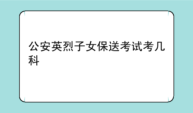 公安英烈子女保送考试考几科