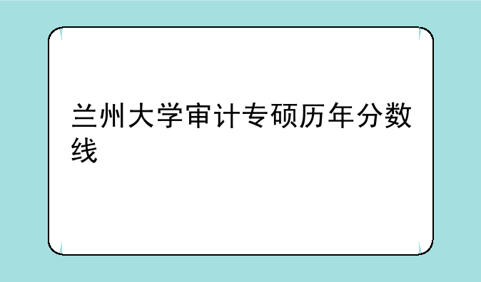 兰州大学审计专硕历年分数线
