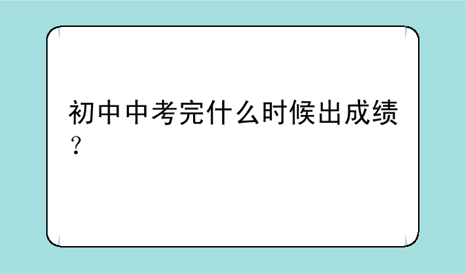 初中中考完什么时候出成绩？