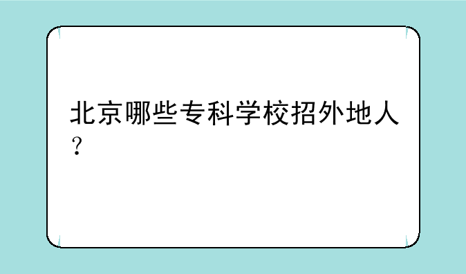 北京哪些专科学校招外地人？