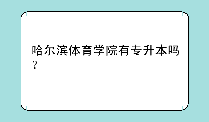 哈尔滨体育学院有专升本吗？