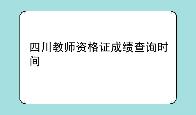 四川教师资格证成绩查询时间