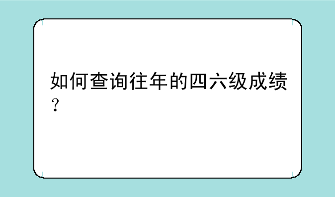 如何查询往年的四六级成绩？