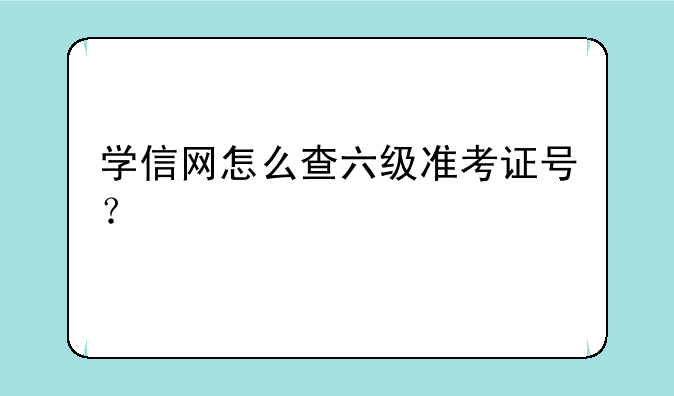 学信网怎么查六级准考证号？