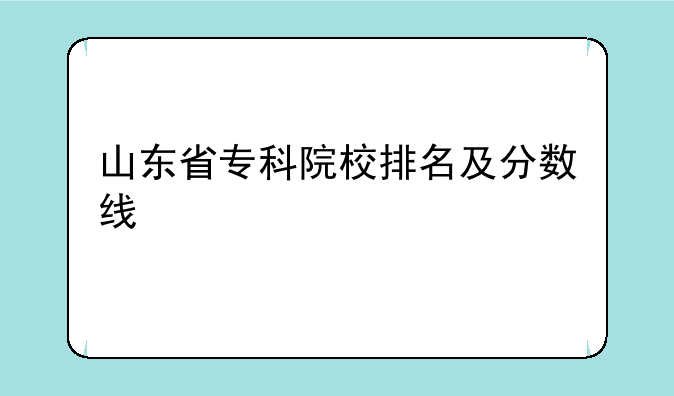 山东省专科院校排名及分数线