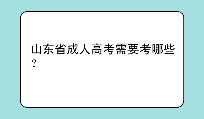 山东省成人高考需要考哪些？