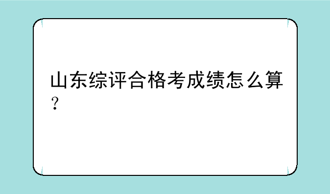 山东综评合格考成绩怎么算？