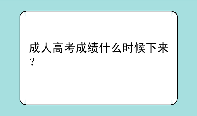 成人高考成绩什么时候下来？