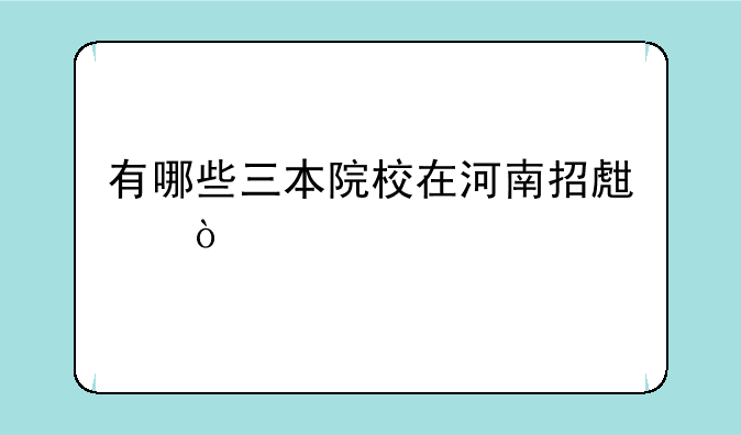 有哪些三本院校在河南招生？