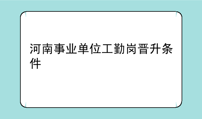 河南事业单位工勤岗晋升条件
