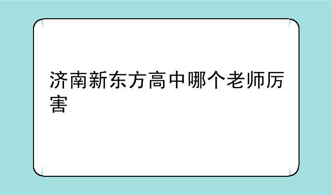 济南新东方高中哪个老师厉害