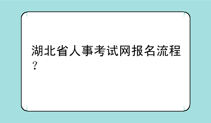 湖北省人事考试网报名流程？