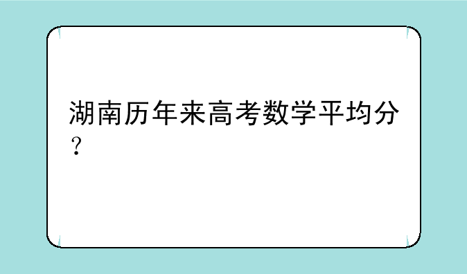 湖南历年来高考数学平均分？