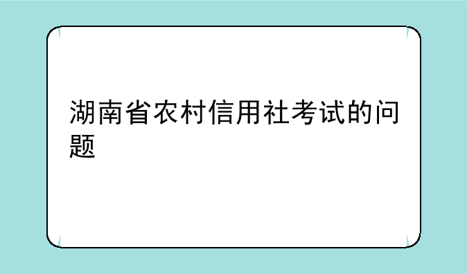 湖南省农村信用社考试的问题