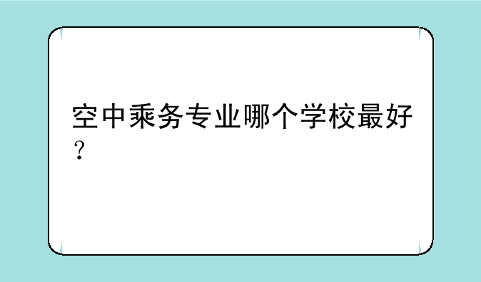 空中乘务专业哪个学校最好？