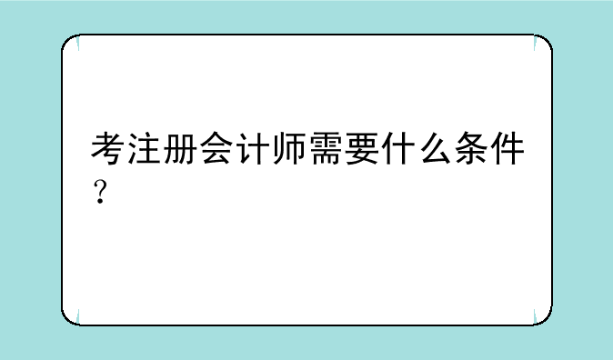 考注册会计师需要什么条件？
