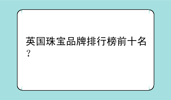 英国珠宝品牌排行榜前十名？