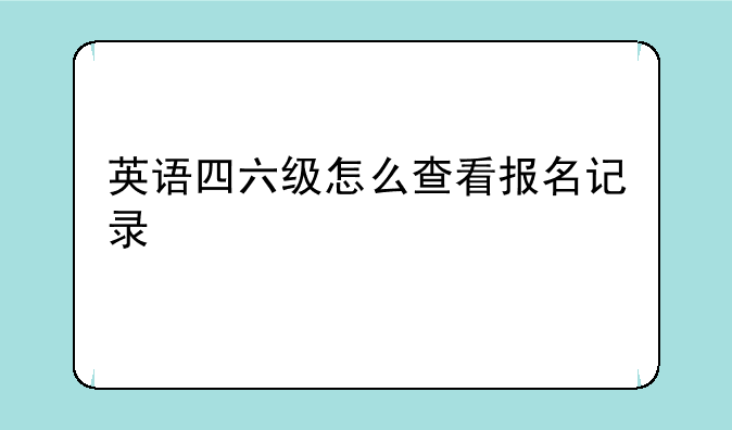 英语四六级怎么查看报名记录