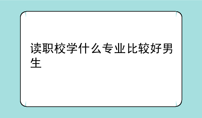 读职校学什么专业比较好男生