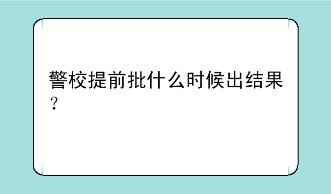 警校提前批什么时候出结果？