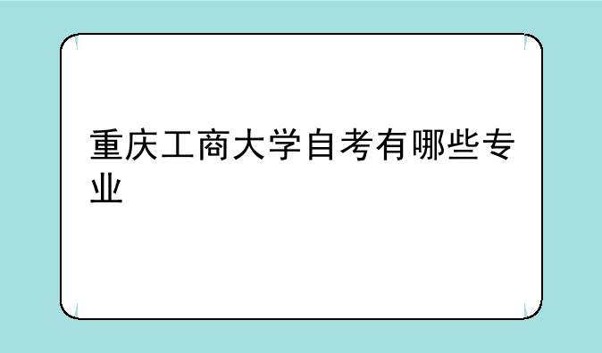 重庆工商大学自考有哪些专业