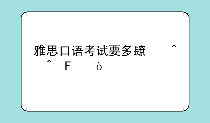 雅思口语考试要多长时间呢？