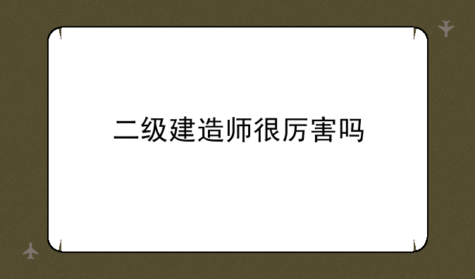 二级建造师很厉害吗