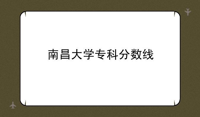 南昌大学专科分数线