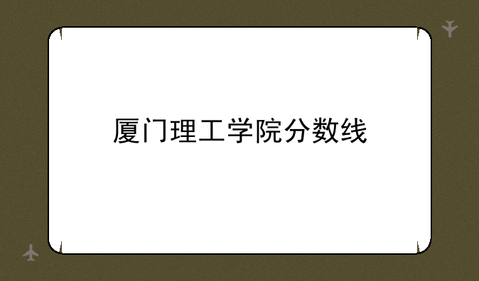厦门理工学院分数线