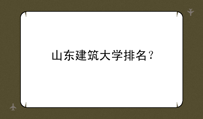 山东建筑大学排名？
