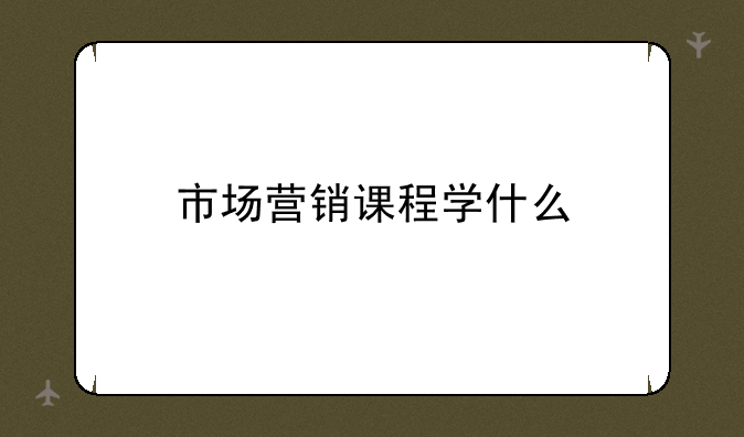 市场营销课程学什么