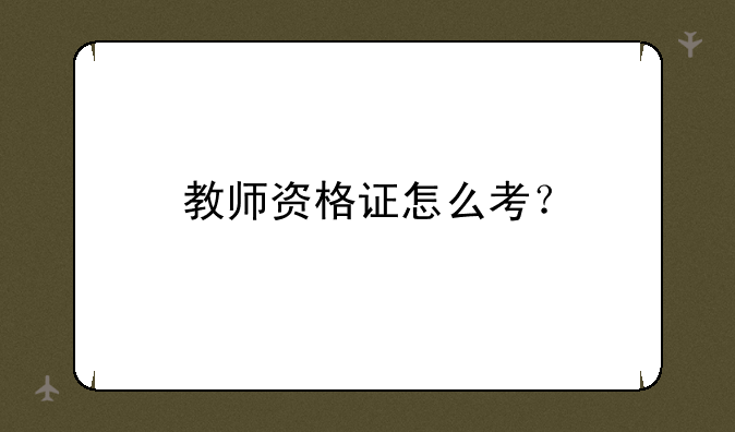 教师资格证怎么考？