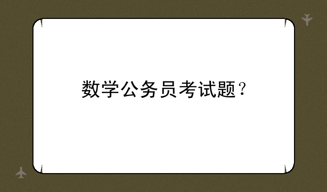 数学公务员考试题？