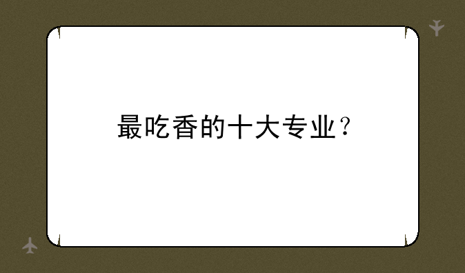 最吃香的十大专业？