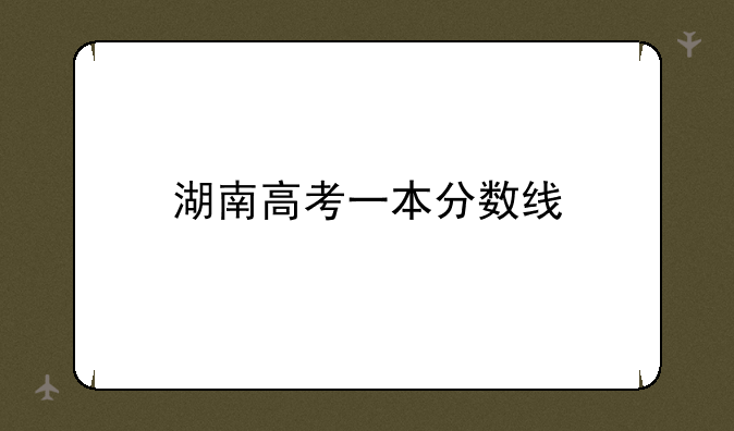湖南高考一本分数线