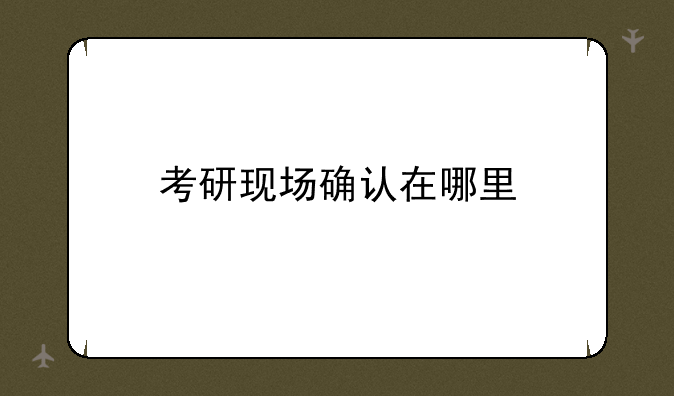 考研现场确认在哪里